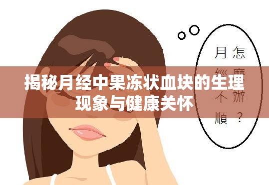 揭秘月經(jīng)中果凍狀血塊的生理現(xiàn)象與健康關(guān)懷