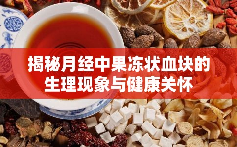 揭秘月經(jīng)中果凍狀血塊的生理現(xiàn)象與健康關(guān)懷