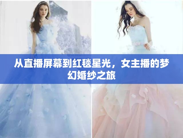 從直播屏幕到紅毯星光，女主播的夢幻婚紗之旅