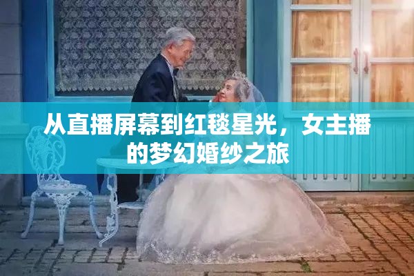 從直播屏幕到紅毯星光，女主播的夢幻婚紗之旅