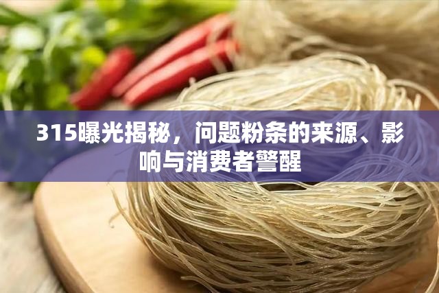 315曝光揭秘，問題粉條的來源、影響與消費者警醒