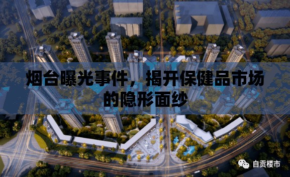煙臺(tái)曝光事件，揭開(kāi)保健品市場(chǎng)的隱形面紗