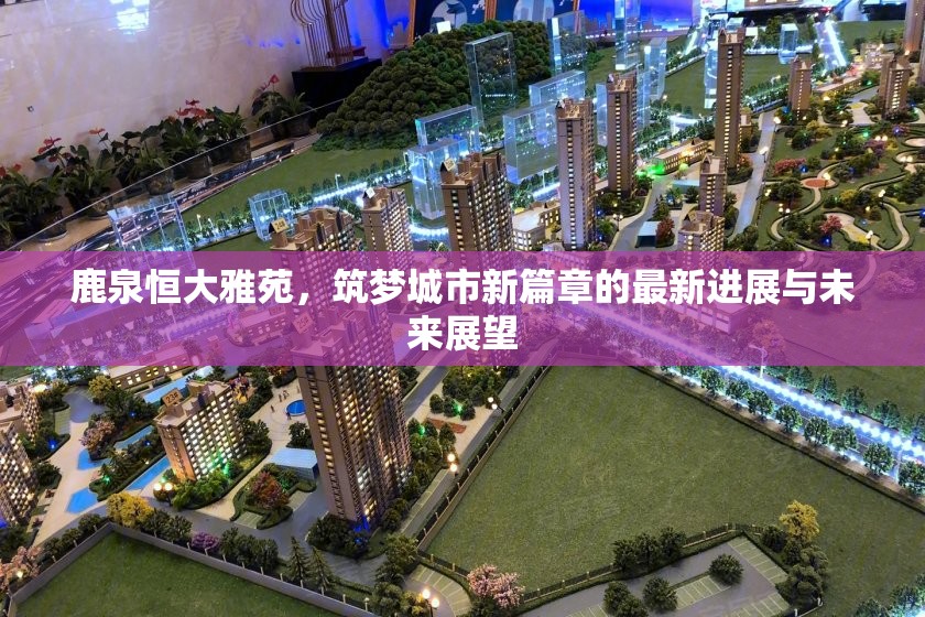鹿泉恒大雅苑，筑夢城市新篇章的最新進(jìn)展與未來展望