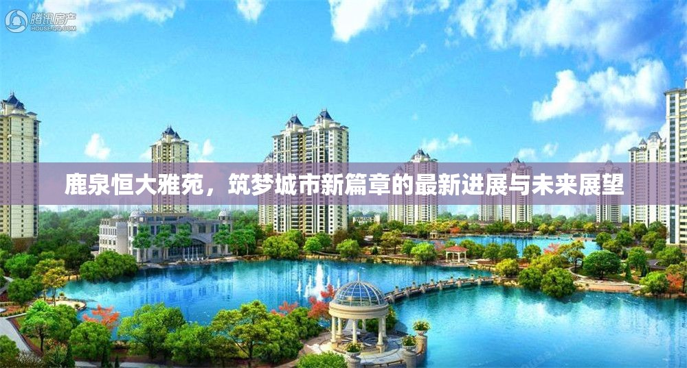 鹿泉恒大雅苑，筑夢城市新篇章的最新進(jìn)展與未來展望