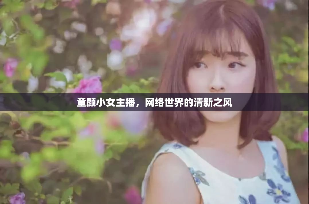 童顏小女主播，網(wǎng)絡(luò)世界的清新之風(fēng)