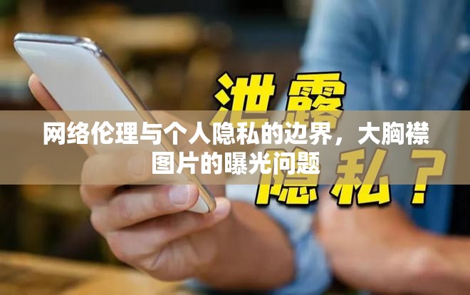 網(wǎng)絡(luò)倫理與個(gè)人隱私的邊界，大胸襟圖片的曝光問(wèn)題