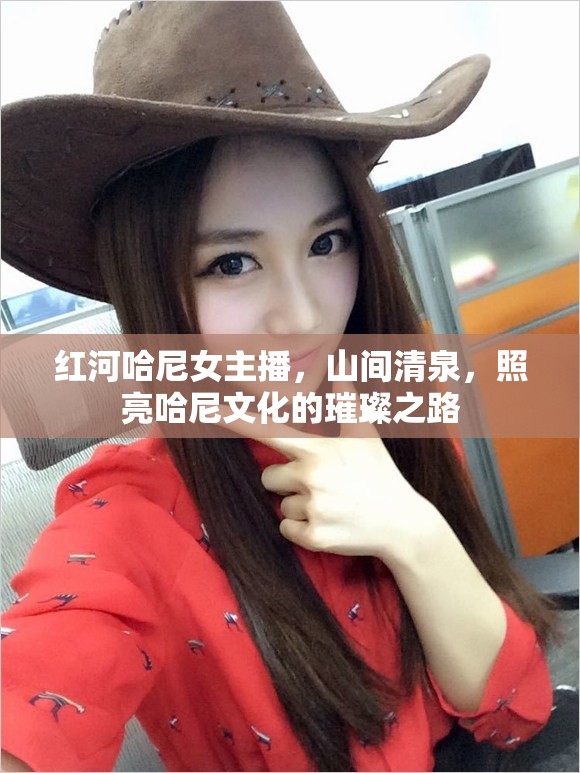 紅河哈尼女主播，山間清泉，照亮哈尼文化的璀璨之路