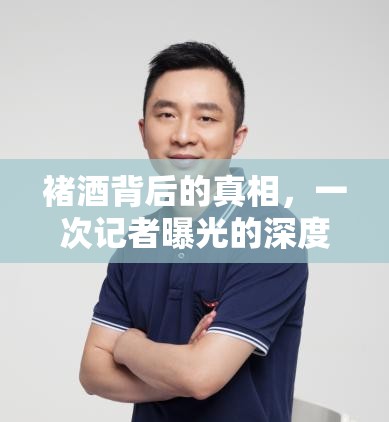褚酒背后的真相，一次記者曝光的深度剖析