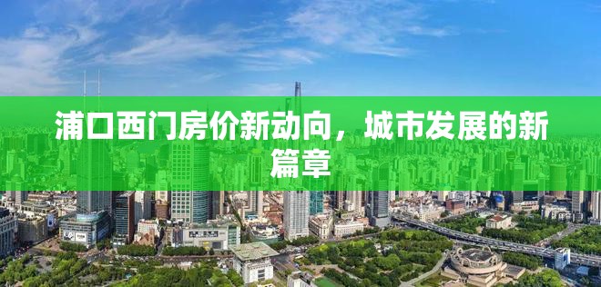 浦口西門房價新動向，城市發(fā)展的新篇章