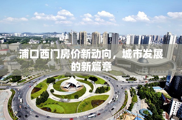 浦口西門房價新動向，城市發(fā)展的新篇章