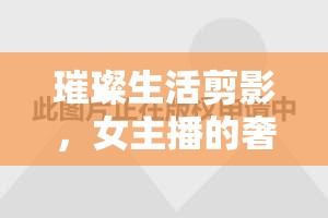 璀璨生活剪影，女主播的奢華之境