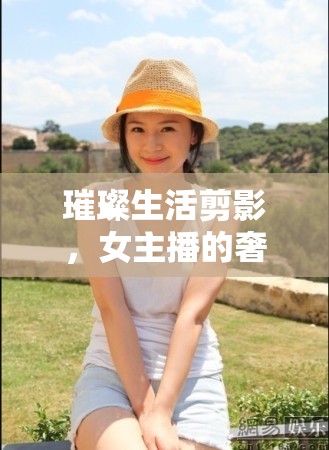 璀璨生活剪影，女主播的奢華之境
