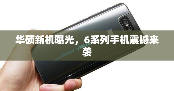 華碩新機曝光，6系列手機震撼來襲