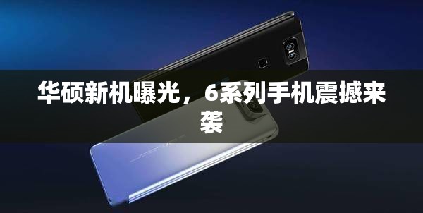 華碩新機曝光，6系列手機震撼來襲