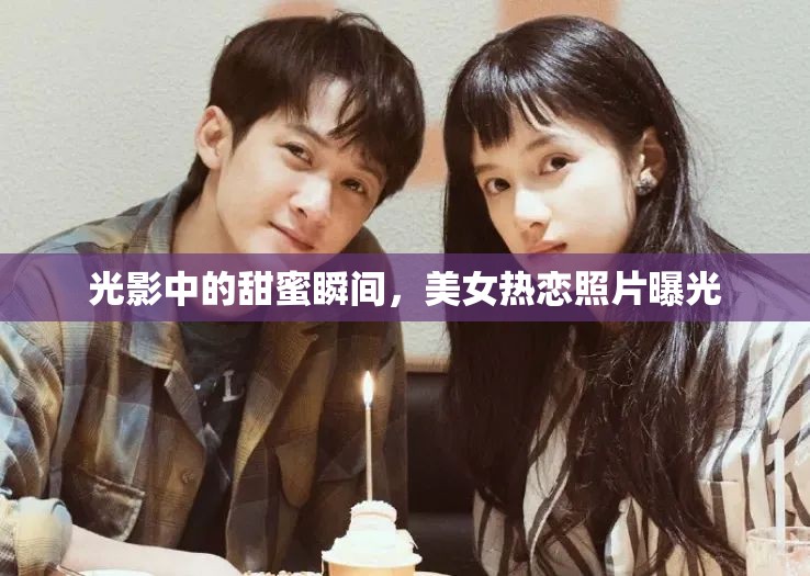 光影中的甜蜜瞬間，美女熱戀照片曝光