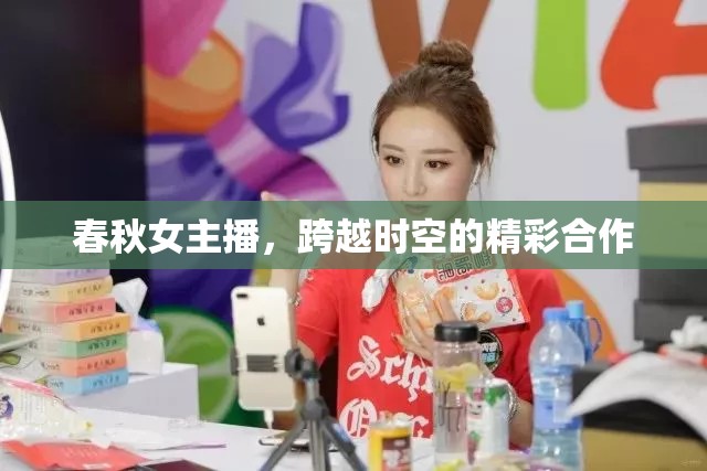 春秋女主播，跨越時空的精彩合作
