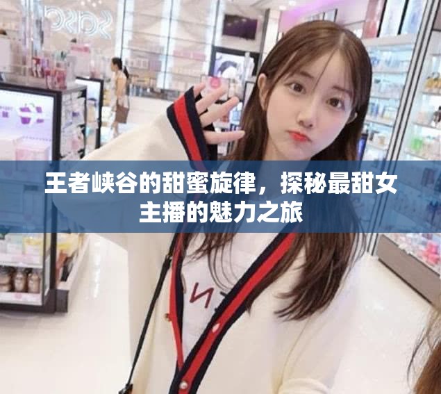 王者峽谷的甜蜜旋律，探秘最甜女主播的魅力之旅