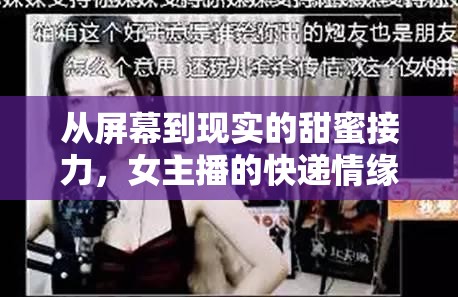 從屏幕到現(xiàn)實的甜蜜接力，女主播的快遞情緣