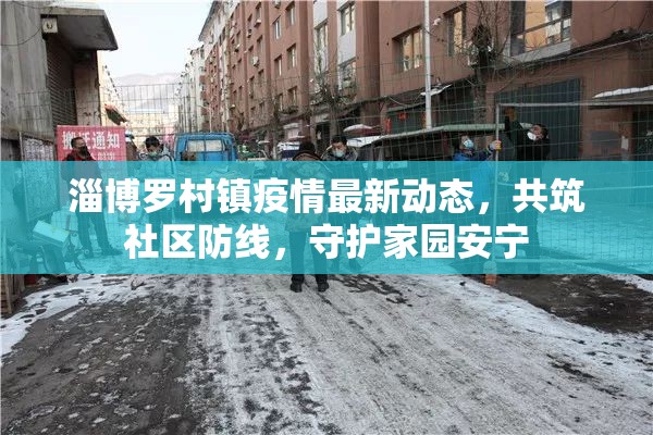 淄博羅村鎮(zhèn)疫情最新動態(tài)，共筑社區(qū)防線，守護家園安寧