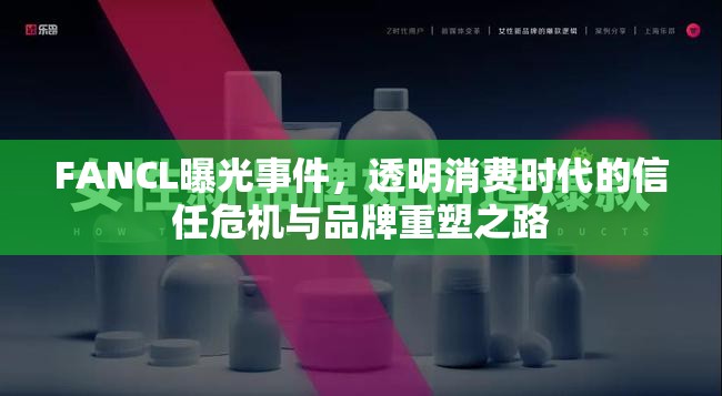 FANCL曝光事件，透明消費(fèi)時(shí)代的信任危機(jī)與品牌重塑之路