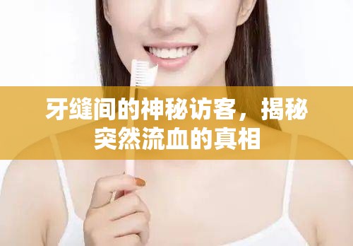 牙縫間的神秘訪客，揭秘突然流血的真相
