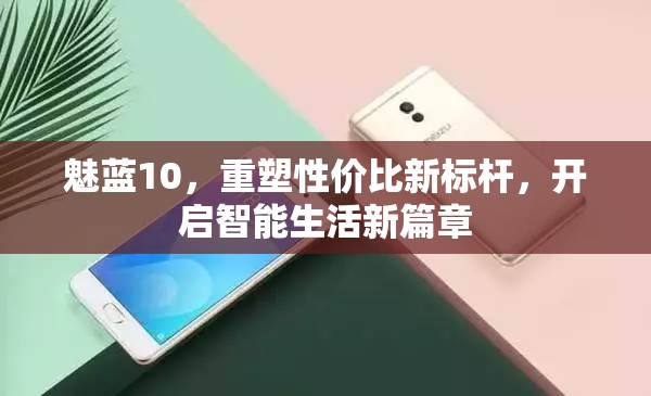 魅藍(lán)10，重塑性價比新標(biāo)桿，開啟智能生活新篇章