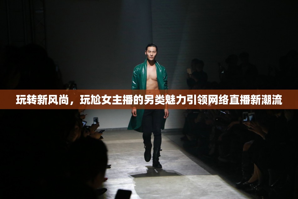 玩轉(zhuǎn)新風(fēng)尚，玩尬女主播的另類魅力引領(lǐng)網(wǎng)絡(luò)直播新潮流