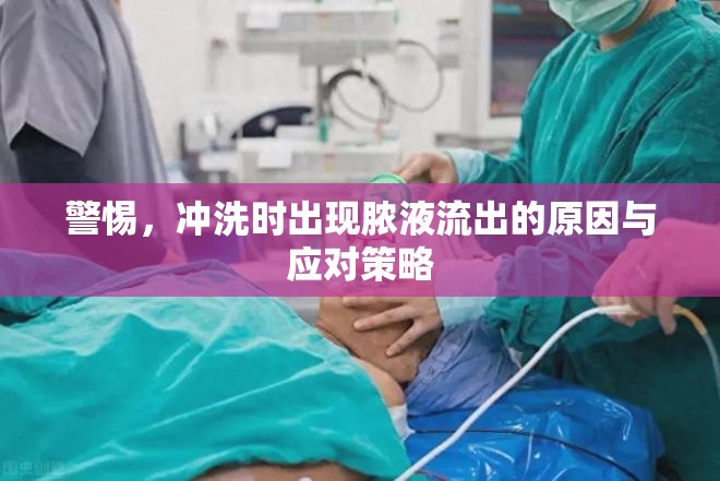 警惕，沖洗時出現(xiàn)膿液流出的原因與應(yīng)對策略