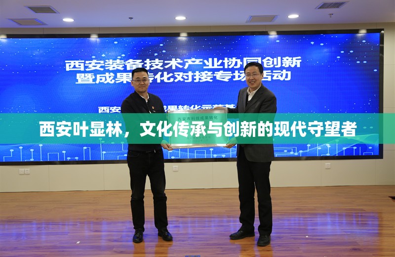 西安葉顯林，文化傳承與創(chuàng)新的現(xiàn)代守望者