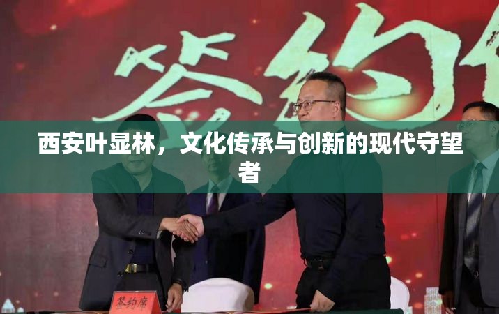 西安葉顯林，文化傳承與創(chuàng)新的現(xiàn)代守望者