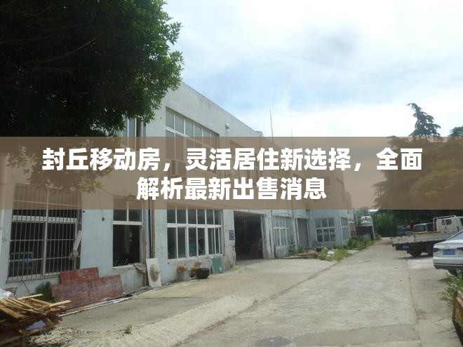 封丘移動(dòng)房，靈活居住新選擇，全面解析最新出售消息
