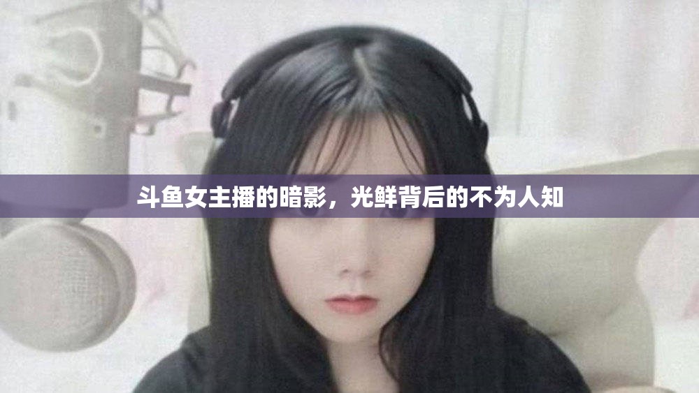 斗魚女主播的暗影，光鮮背后的不為人知