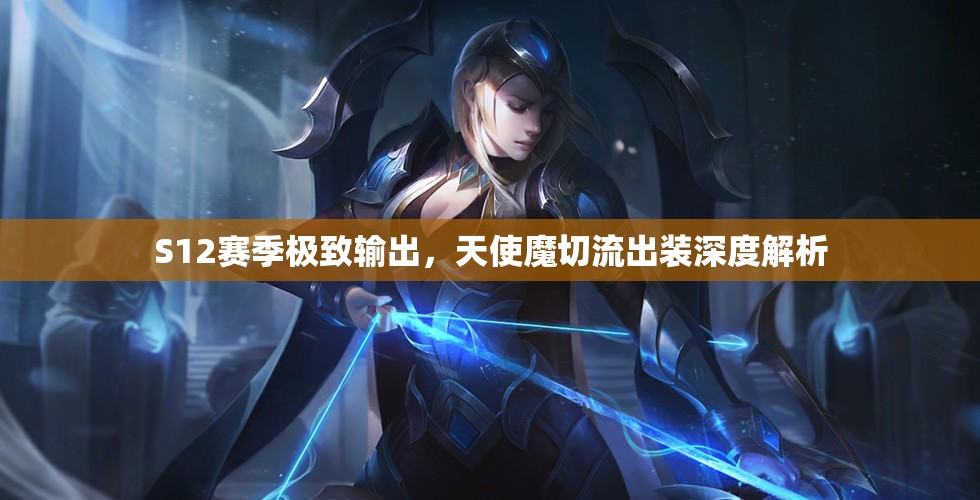 S12賽季極致輸出，天使魔切流出裝深度解析