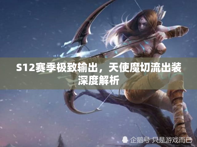 S12賽季極致輸出，天使魔切流出裝深度解析