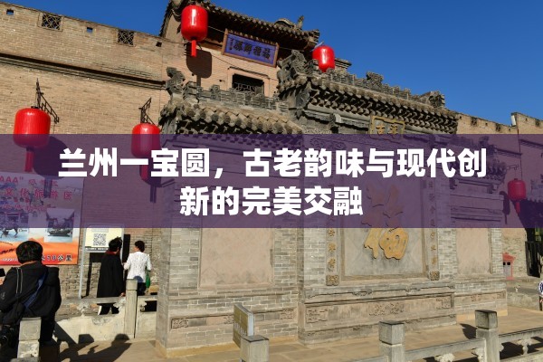 蘭州一寶圓，古老韻味與現(xiàn)代創(chuàng)新的完美交融