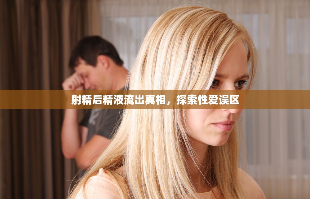 射精后精液流出真相，探索性愛(ài)誤區(qū)