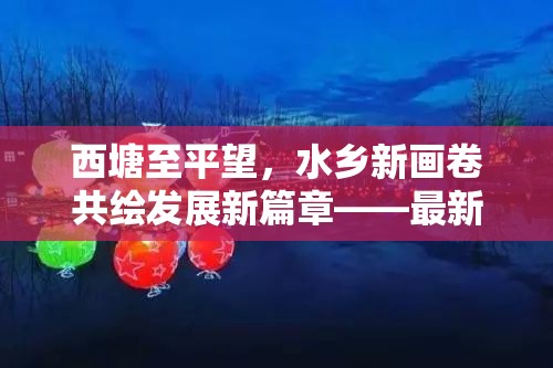 西塘至平望，水鄉(xiāng)新畫卷共繪發(fā)展新篇章——最新動態(tài)與震撼視覺盛宴