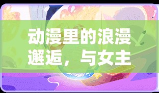動漫里的浪漫邂逅，與女主播的甜蜜約會