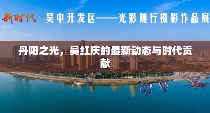 丹陽之光，吳紅慶的最新動態(tài)與時代貢獻(xiàn)