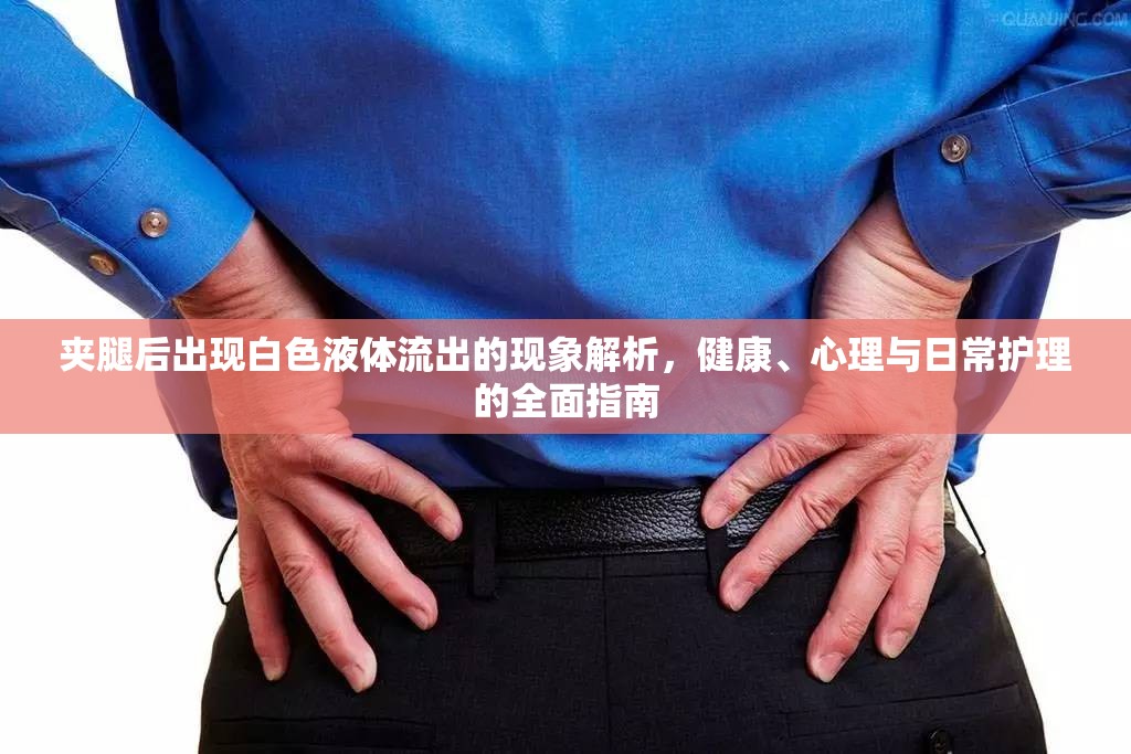 夾腿后出現(xiàn)白色液體流出的現(xiàn)象解析，健康、心理與日常護(hù)理的全面指南