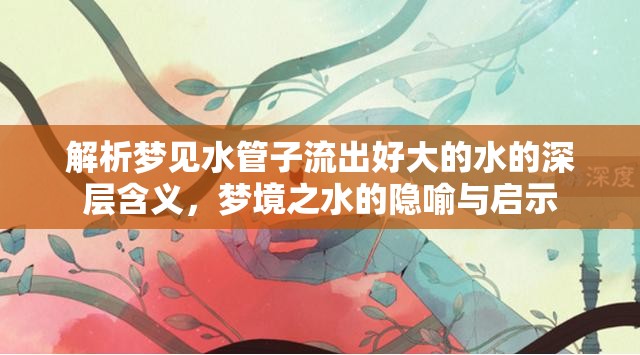 解析夢(mèng)見水管子流出好大的水的深層含義，夢(mèng)境之水的隱喻與啟示
