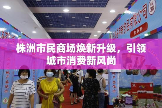 株洲市民商場煥新升級，引領(lǐng)城市消費(fèi)新風(fēng)尚