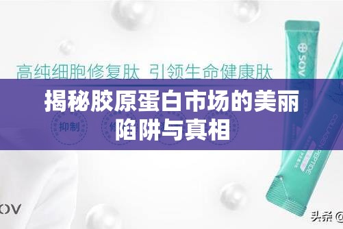 揭秘膠原蛋白市場的美麗陷阱與真相