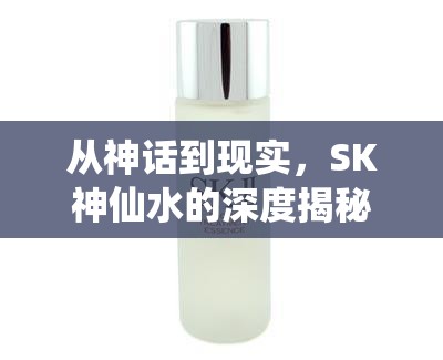 從神話到現(xiàn)實(shí)，SK神仙水的深度揭秘