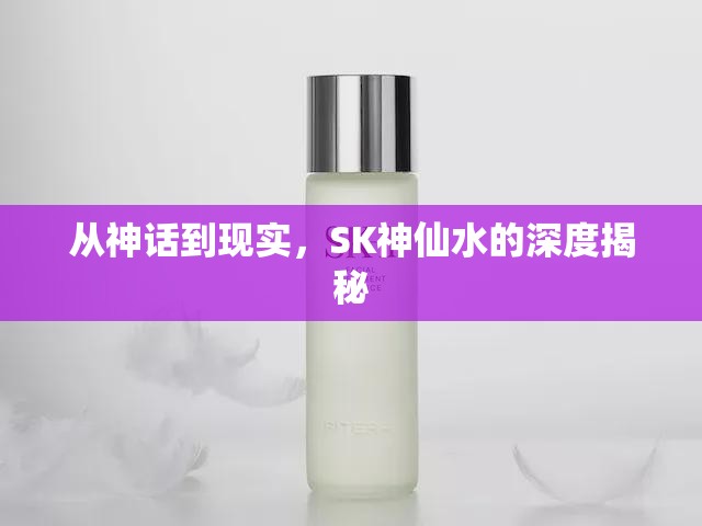 從神話到現(xiàn)實(shí)，SK神仙水的深度揭秘