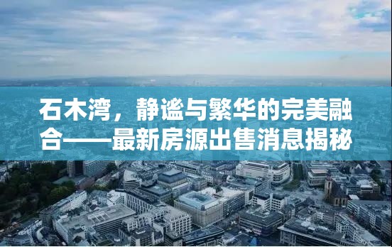 石木灣，靜謐與繁華的完美融合——最新房源出售消息揭秘
