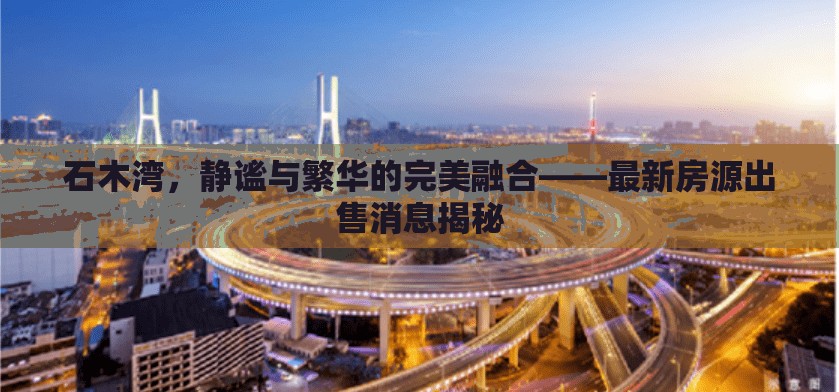 石木灣，靜謐與繁華的完美融合——最新房源出售消息揭秘