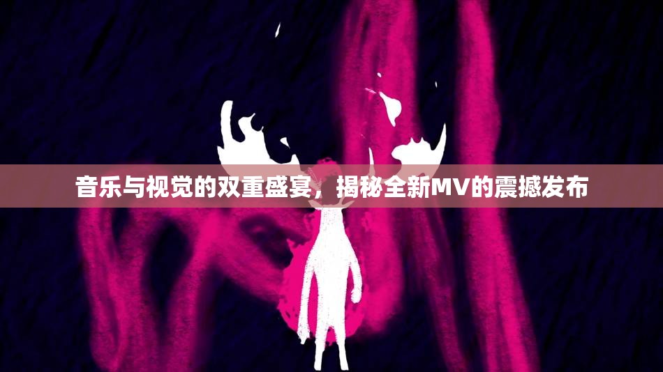 音樂與視覺的雙重盛宴，揭秘全新MV的震撼發(fā)布