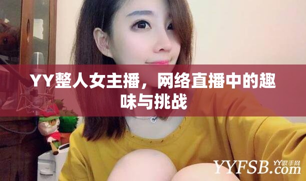 YY整人女主播，網(wǎng)絡(luò)直播中的趣味與挑戰(zhàn)