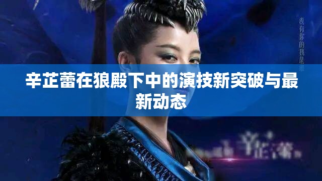 辛芷蕾在狼殿下中的演技新突破與最新動態(tài)